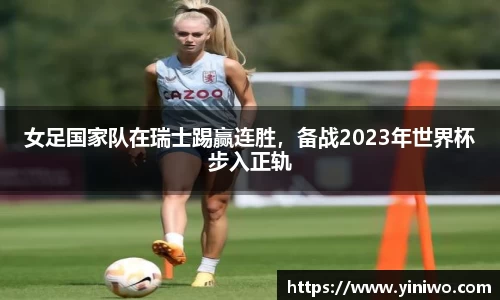 女足国家队在瑞士踢赢连胜，备战2023年世界杯步入正轨