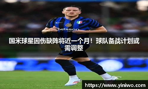 国米球星因伤缺阵将近一个月！球队备战计划或需调整