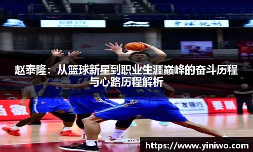 赵泰隆：从篮球新星到职业生涯巅峰的奋斗历程与心路历程解析