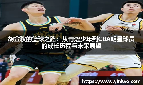 胡金秋的篮球之路：从青涩少年到CBA明星球员的成长历程与未来展望