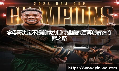 字母哥决定不提前续约期待雄鹿能否再创辉煌夺冠之路
