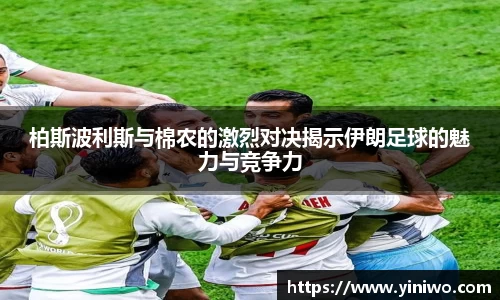 柏斯波利斯与棉农的激烈对决揭示伊朗足球的魅力与竞争力