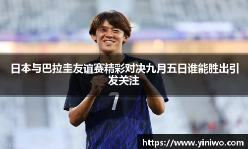 日本与巴拉圭友谊赛精彩对决九月五日谁能胜出引发关注