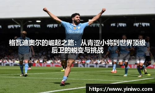 格瓦迪奥尔的崛起之路：从青涩小将到世界顶级后卫的蜕变与挑战