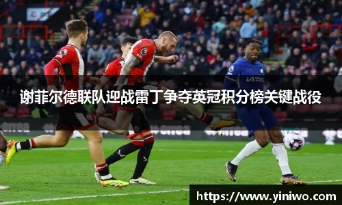 谢菲尔德联队迎战雷丁争夺英冠积分榜关键战役