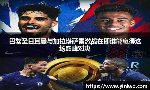 巴黎圣日耳曼与加拉塔萨雷激战在即谁能赢得这场巅峰对决